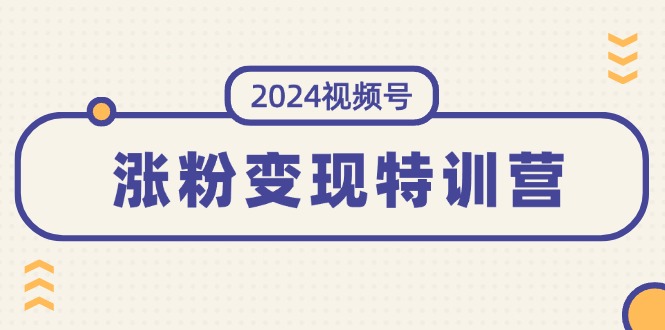 2024视频号-涨粉变现特训营：一站式打造稳定视频号涨粉变现模式（10节） - 技研社-技研社