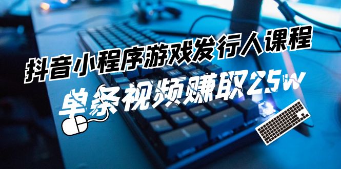 抖音小程序:游戏发行人课程,玩转游戏任务变现-技研社