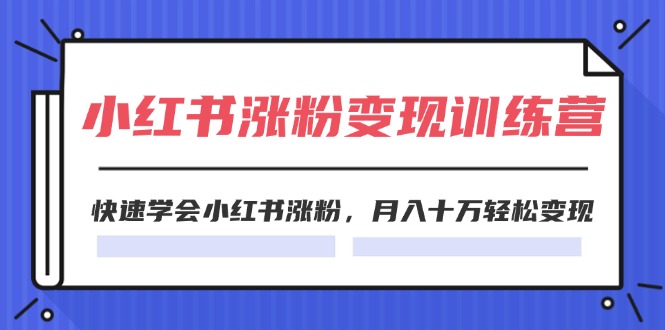 2024小红书涨粉变现训练营,快速学会小红书涨粉,月入十万轻松变现(40节) 2024小红书涨粉变现训练营,快速学会小红书涨粉,月入十万轻松变现(40节)