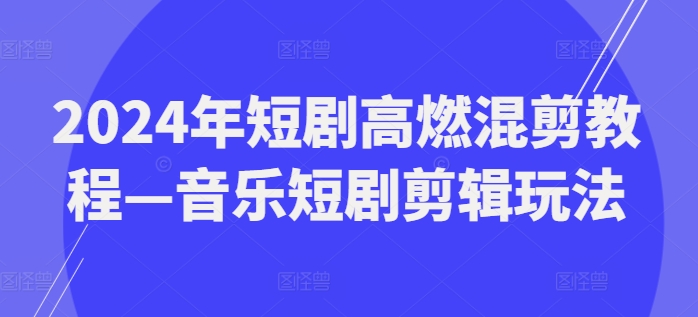2024年短剧高燃混剪教程—音乐短剧剪辑玩法 - 技研社-技研社