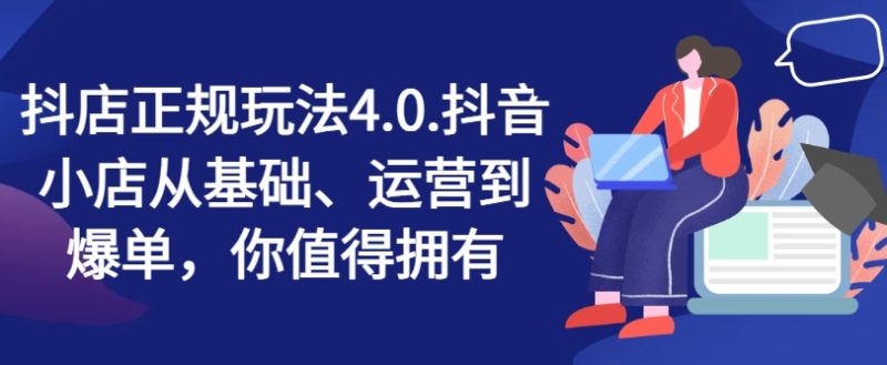 抖店正规玩法4.0，抖音小店从基础、运营到爆单，你值得拥有 - 技研社-技研社