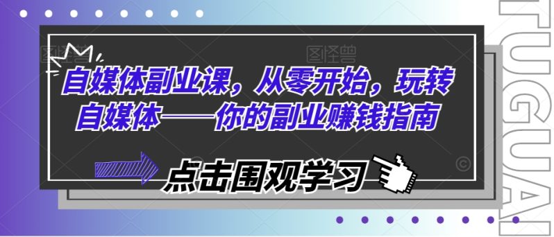 自媒体副业课:从零开始,玩转自媒体——你的副业赚钱指南-技研社