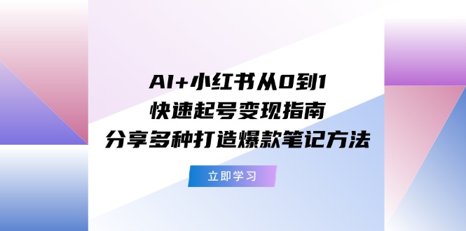 AI+小红书从0到1快速起号变现指南：分享多种打造爆款笔记方法-技研社