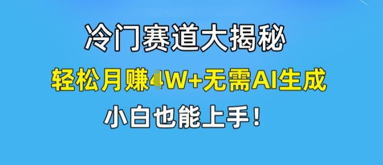 冷门赛道大揭秘,轻松月赚1W+无需AI生成,小白也能上手【揭秘】 冷门赛道大揭秘,轻松月赚1W+无需AI生成,小白也能上手【揭秘】