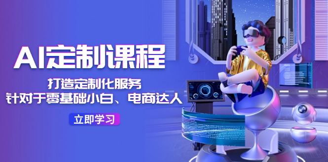 AI-定制课程，打造 定制化服务（针对于零基础小白、电商达人）36节课 - 技研社-技研社
