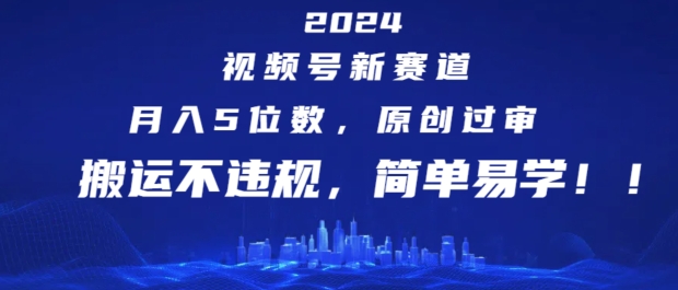 2024视频号新赛道，月入5位数+，原创过审，搬运不违规，简单易学【揭秘】 - 技研社-技研社