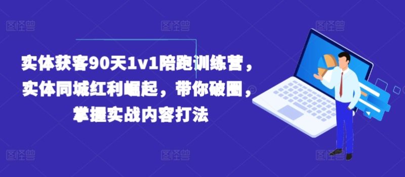实体获客90天1V1陪跑训练营,实体同城红利崛起,带你破圈,掌握实战内容打法 实体获客90天1V1陪跑训练营,实体同城红利崛起,带你破圈,掌握实战内容打法