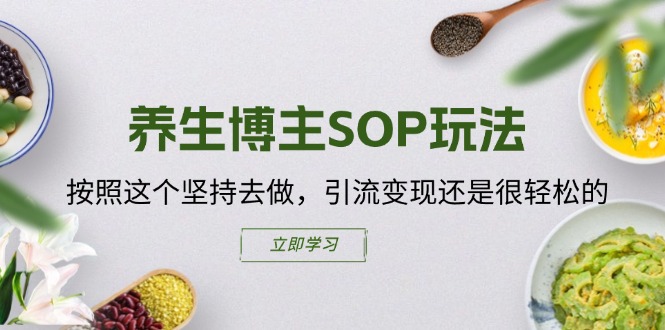养生博主SOP玩法：按照这个坚持去做，引流变现还是很轻松的-技研社