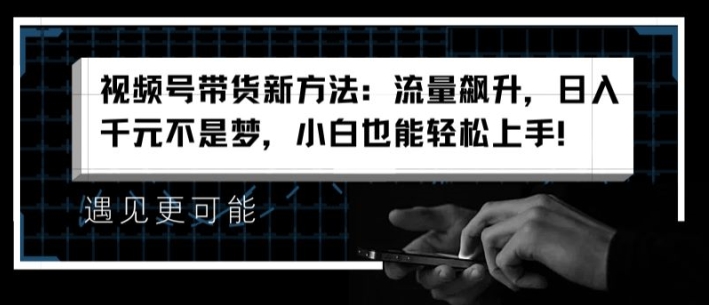 视频号带货新方法:流量飙升,日入千元不是梦,小白也能轻松上手【揭秘】 视频号带货新方法:流量飙升,日入千元不是梦,小白也能轻松上手【揭秘】