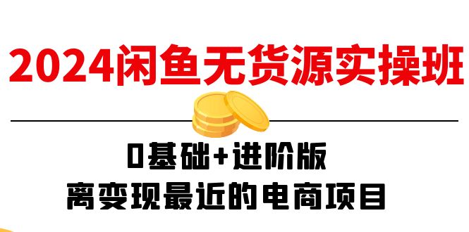 2024闲鱼-无货源实操班:0基础+进阶版,离变现最近的电商项目(15节) 2024闲鱼-无货源实操班:0基础+进阶版,离变现最近的电商项目(15节)