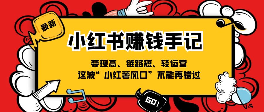 小红书-赚钱手记,变现高、链路短、轻运营,这波“小红薯风口”不能再错过 小红书-赚钱手记,变现高、链路短、轻运营,这波“小红薯风口”不能再错过