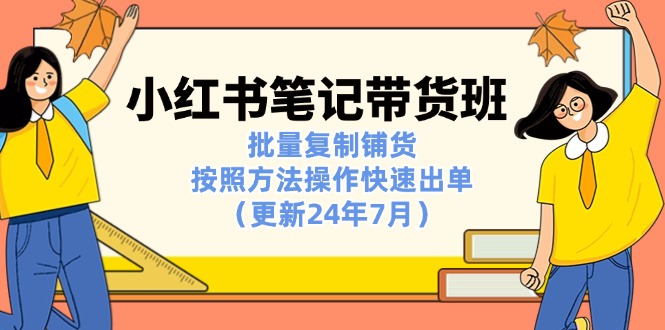 小红书笔记-带货班:批量复制铺货,按照方法操作快速出单(更新24年7月) 小红书笔记-带货班:批量复制铺货,按照方法操作快速出单(更新24年7月)