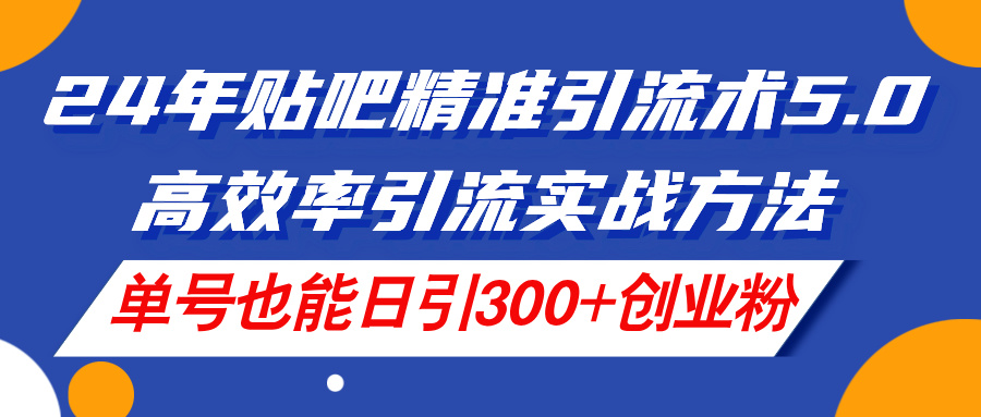 24年贴吧精准引流术5.0,高效率引流实战方法,单号也能日引300+创业粉 24年贴吧精准引流术5.0,高效率引流实战方法,单号也能日引300+创业粉