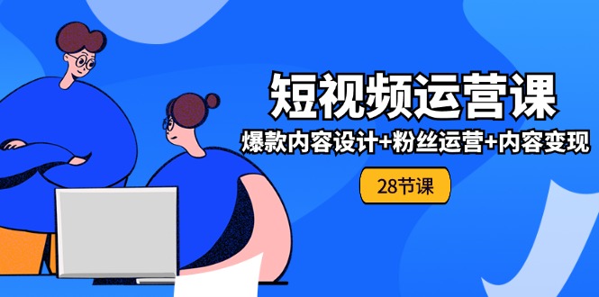 0基础学习短视频运营-全套实战课,爆款内容设计+粉丝运营+内容变现(28节) 0基础学习短视频运营-全套实战课,爆款内容设计+粉丝运营+内容变现(28节)