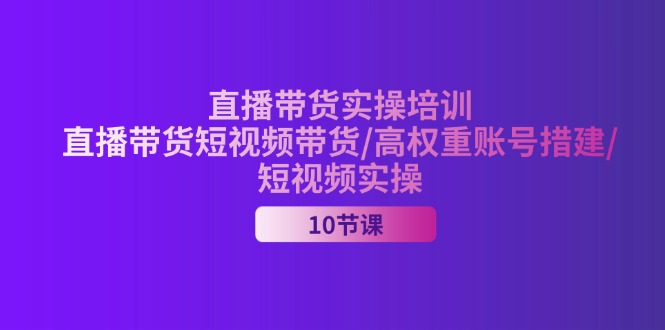 2024直播带货实操培训,直播带货短视频带货/高权重账号措建/短视频实操 2024直播带货实操培训,直播带货短视频带货/高权重账号措建/短视频实操