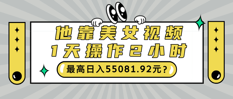他靠美女视频,1天操作2小时,最高日入55081.92元? 他靠美女视频,1天操作2小时,最高日入55081.92元?