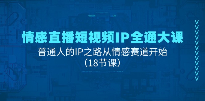 情感直播短视频IP全通大课,普通人的IP之路从情感赛道开始(18节课) 情感直播短视频IP全通大课,普通人的IP之路从情感赛道开始(18节课)