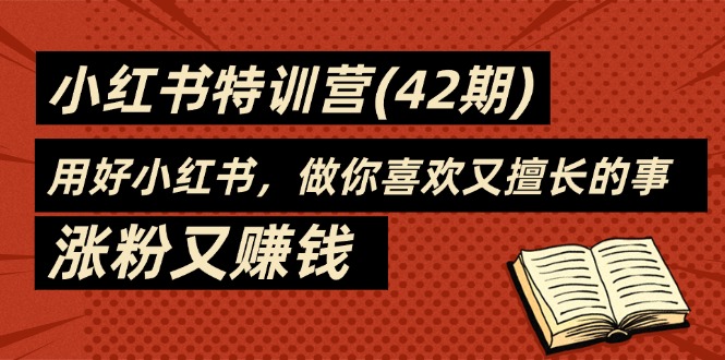 35天-小红书特训营(42期),用好小红书,做你喜欢又擅长的事,涨粉又赚钱 35天-小红书特训营(42期),用好小红书,做你喜欢又擅长的事,涨粉又赚钱