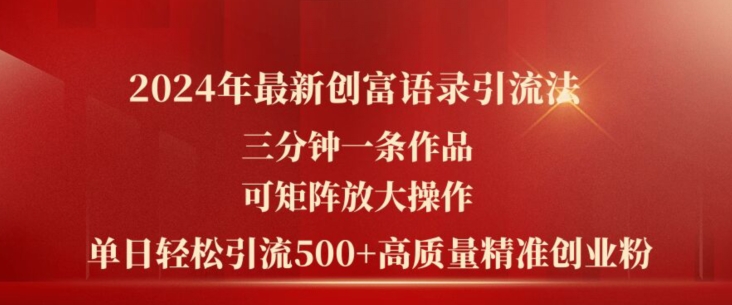2024年最新创富语录引流法,三分钟一条作品,可矩阵放大操作,单日轻松引流500+高质量创业粉 2024年最新创富语录引流法,三分钟一条作品,可矩阵放大操作,单日轻松引流500+高质量创业粉