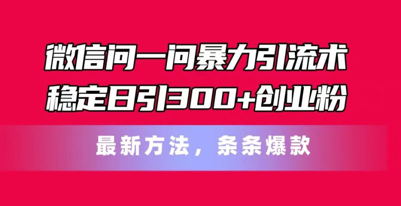 微信问一问暴力引流术,稳定日引300+创业粉,最新方法,条条爆款 - 技研社-技研社