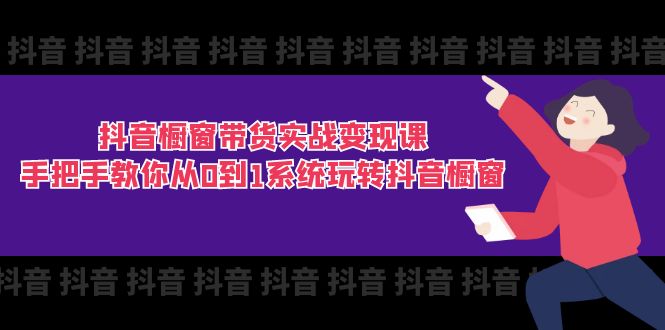 抖音橱窗带货实战变现课:手把手教你从0到1系统玩转抖音橱窗-11节 抖音橱窗带货实战变现课:手把手教你从0到1系统玩转抖音橱窗-11节