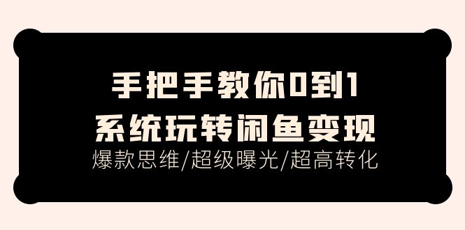 手把手教你0到1系统玩转闲鱼变现，爆款思维/超级曝光/超高转化（15节课） - 技研社-技研社