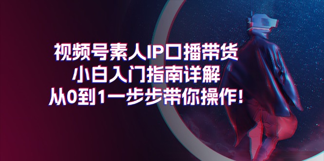 视频号素人IP口播带货小白入门指南详解,从0到1一步步带你操作! 视频号素人IP口播带货小白入门指南详解,从0到1一步步带你操作!