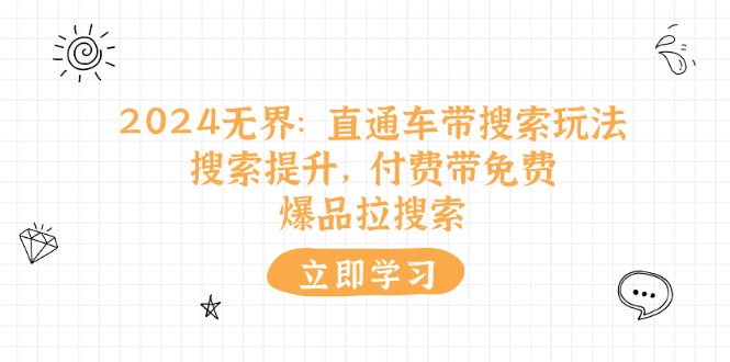 2024无界：直通车 带搜索玩法，搜索提升，付费带免费，爆品拉搜索 - 技研社-技研社