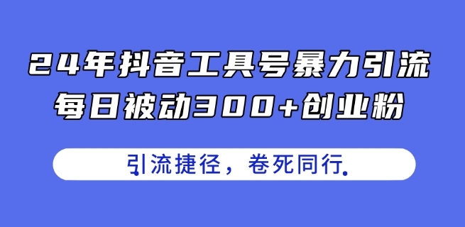 24年抖音工具号暴力引流,每日被动300+创业粉,创业粉捷径,卷死同行【揭秘】 24年抖音工具号暴力引流,每日被动300+创业粉,创业粉捷径,卷死同行【揭秘】