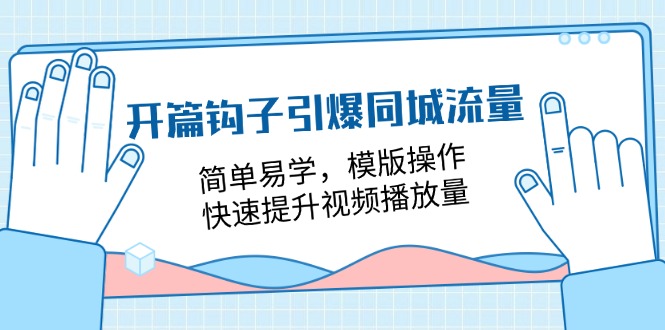 开篇 钩子引爆同城流量，简单易学，模版操作，快速提升视频播放量-18节课 - 技研社-技研社
