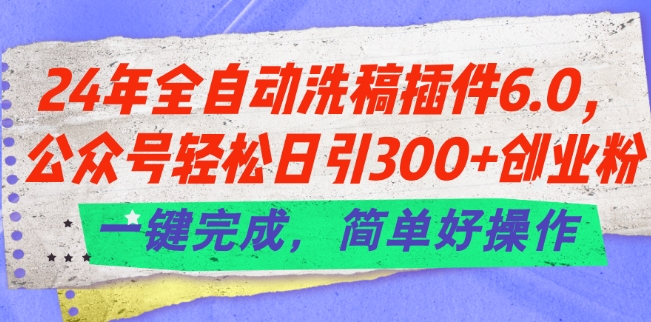 24年全自动洗稿插件6.0.公众号轻松日引300+创业粉,一键完成,简单好操作【揭秘】 24年全自动洗稿插件6.0.公众号轻松日引300+创业粉,一键完成,简单好操作【揭秘】