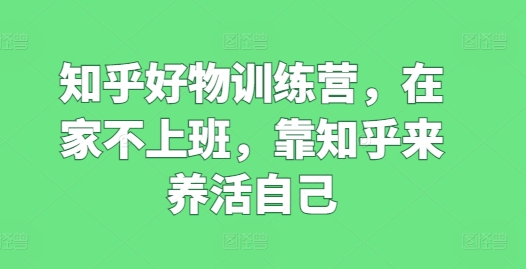 想搞知乎好物训练营?这份精品资源资料把路铺好了-技研社