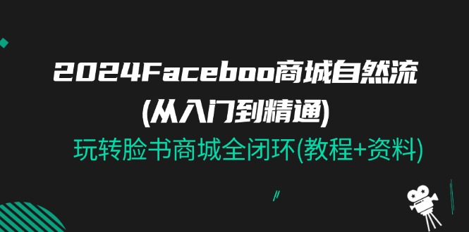2024Faceboo 商城自然流(从入门到精通),玩转脸书商城全闭环(教程+资料) 2024Faceboo 商城自然流(从入门到精通),玩转脸书商城全闭环(教程+资料)