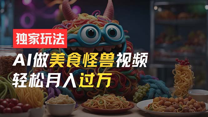 零门槛操作,AI美食怪兽短视频玩法,月入过万新手也能做! 零门槛操作,AI美食怪兽短视频玩法,月入过万新手也能做!