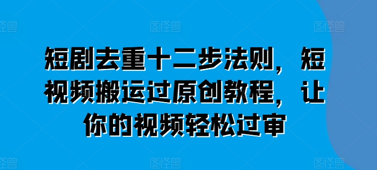 短剧去重十二步法则-技研社
