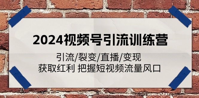 2024视频号引流训练课程：引流/裂变/直播/变现 获取红利 把握短视频流量风口 - 技研社-技研社