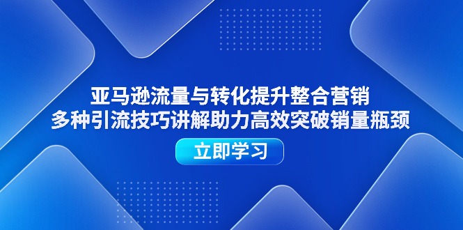 亚马逊流量与转化提升整合营销,多种引流技巧讲解助力高效突破销量瓶颈 亚马逊流量与转化提升整合营销,多种引流技巧讲解助力高效突破销量瓶颈