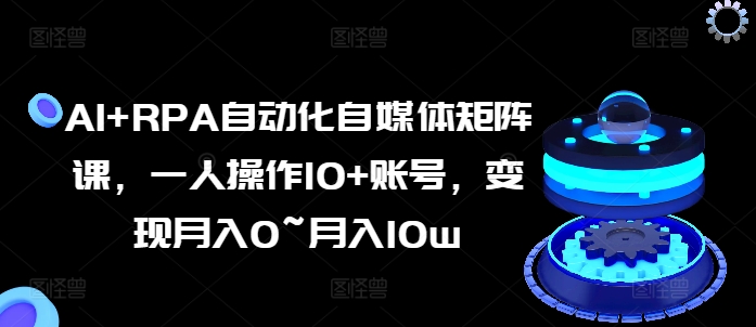 AI+RPA自动化自媒体矩阵课,一人操作10+账号,变现月入0~月入10W AI+RPA自动化自媒体矩阵课,一人操作10+账号,变现月入0~月入10W