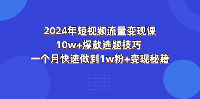 2024年短视频-流量变现课：10w+爆款选题技巧 一个月快速做到1w粉+变现秘籍 - 技研社-技研社