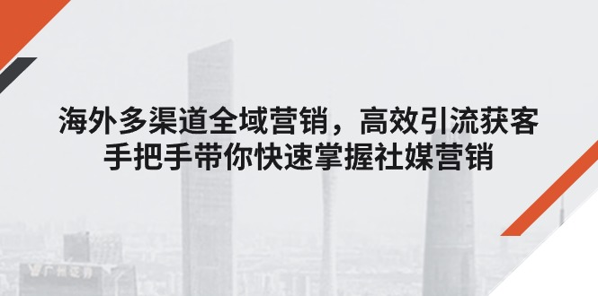 海外多渠道 全域营销，高效引流获客，手把手带你快速掌握社媒营销 - 技研社-技研社