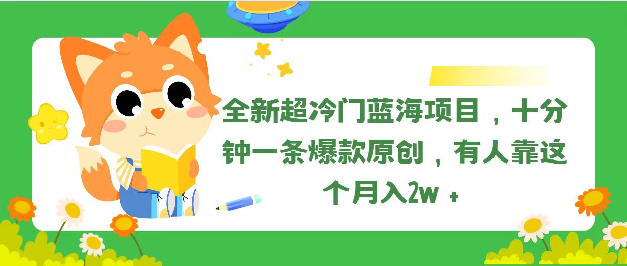 全新超冷门蓝海项目,十分钟一条爆款原创,有人靠这个月入2w+ 全新超冷门蓝海项目,十分钟一条爆款原创,有人靠这个月入2w+