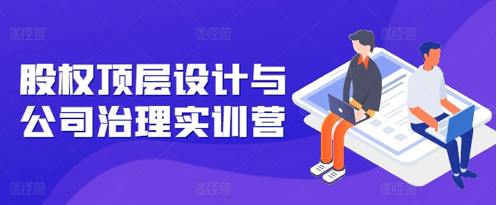 股权顶层设计与公司治理实训营-技研社