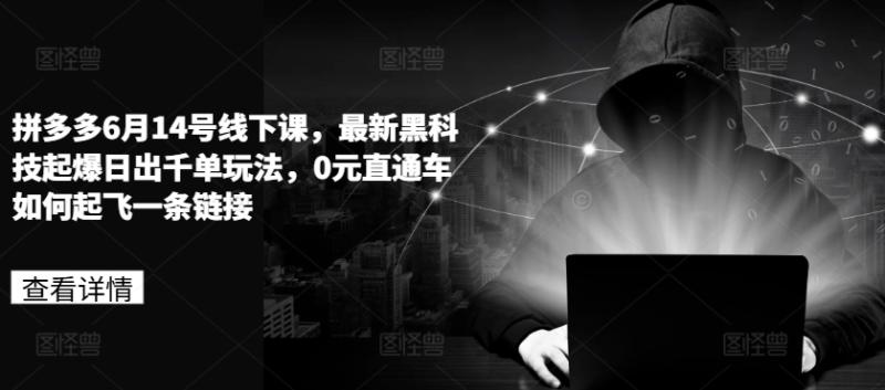 拼多多6月14号线下课,最新黑科技起爆日出千单玩法,0元直通车如何起飞一条链接 拼多多6月14号线下课,最新黑科技起爆日出千单玩法,0元直通车如何起飞一条链接