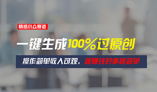 情感小众赛道,一键生成100%过原创,操作简单收入可观,越赚钱的事越简单 情感小众赛道,一键生成100%过原创,操作简单收入可观,越赚钱的事越简单
