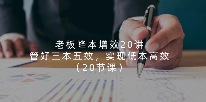 老板 降本增效20讲，管好 三本五效，实现低本高效（20节课） - 技研社-技研社