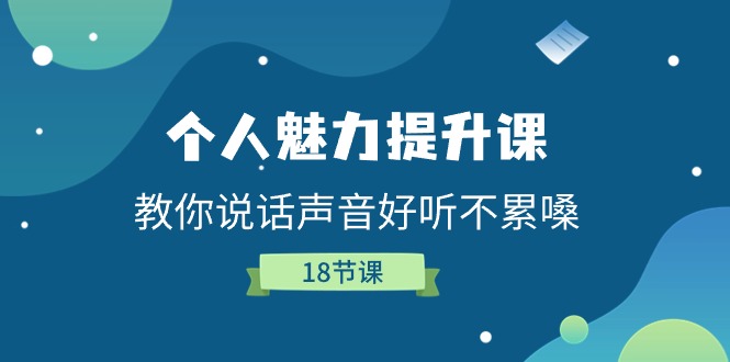 个人魅力-提升课,教你说话声音好听不累嗓(18节课) 个人魅力-提升课,教你说话声音好听不累嗓(18节课)
