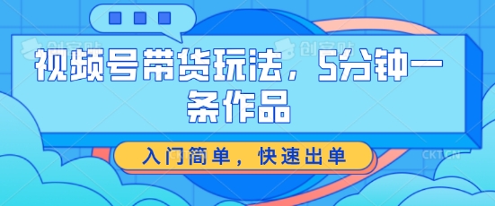 视频号带货玩法,5分钟一条作品,入门简单,快速出单【揭秘】 视频号带货玩法,5分钟一条作品,入门简单,快速出单【揭秘】