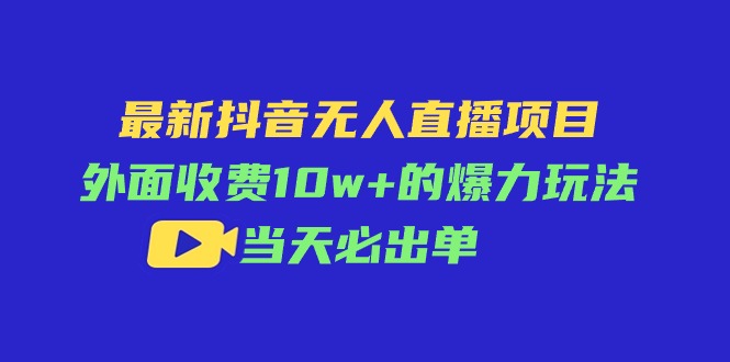 最新抖音无人直播项目,外面收费10w+的爆力玩法,当天必出单 最新抖音无人直播项目,外面收费10w+的爆力玩法,当天必出单