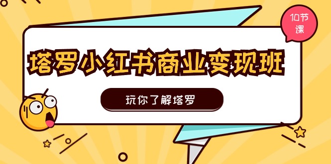 塔罗小红书商业变现实操班,玩你了解塔罗,玩转小红书塔罗变现(10节课) 塔罗小红书商业变现实操班,玩你了解塔罗,玩转小红书塔罗变现(10节课)