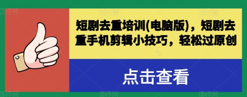 短剧去重培训(电脑版)，短剧去重手机剪辑小技巧，轻松过原创 - 技研社-技研社